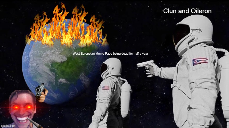 Setting the World on Fire | Clun and Oileron; West Europeian Meme Page being dead for half a year | image tagged in memes,always has been | made w/ Imgflip meme maker
