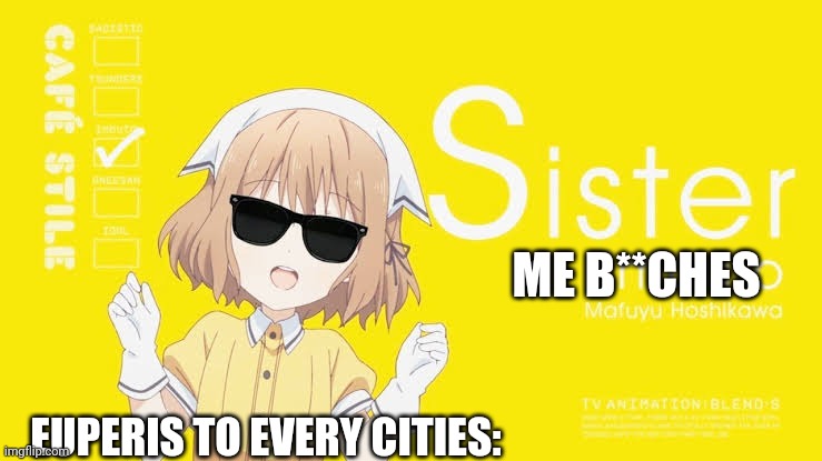 Sister, Sadistic, SapRice | ME B**CHES; EUPERIS TO EVERY CITIES: | image tagged in memes | made w/ Imgflip meme maker