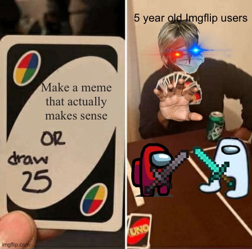 But why? | 5 year old Imgflip users; Make a meme that actually makes sense | image tagged in memes,uno draw 25 cards | made w/ Imgflip meme maker
