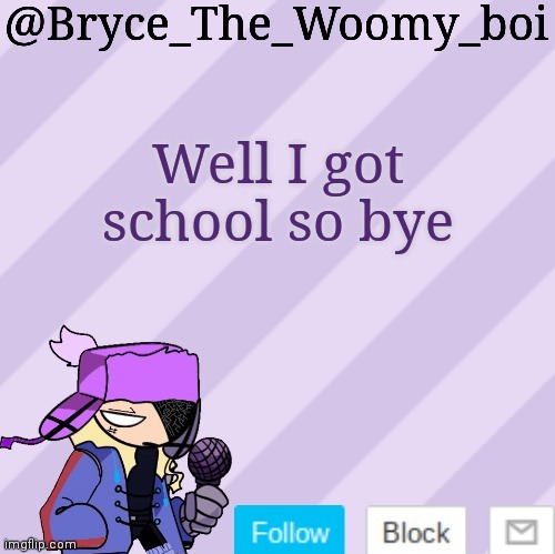 Bryce_The_Woomy_boi | Well I got school so bye | image tagged in bryce_the_woomy_boi | made w/ Imgflip meme maker