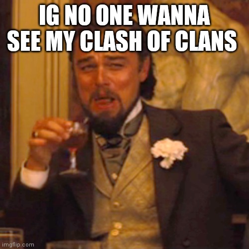 Coc. Abbreviated clash of clans | IG NO ONE WANNA SEE MY CLASH OF CLANS | image tagged in memes,laughing leo | made w/ Imgflip meme maker