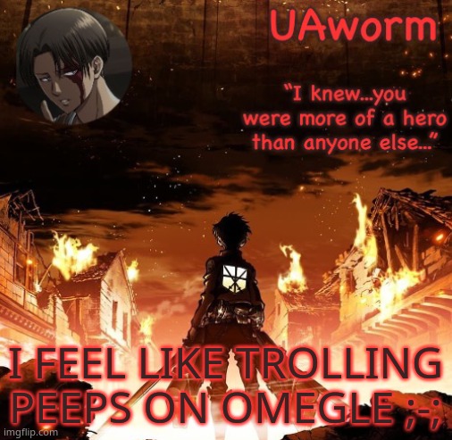 UAworm aot temp | I FEEL LIKE TROLLING PEEPS ON OMEGLE ;-; | image tagged in uaworm aot temp | made w/ Imgflip meme maker
