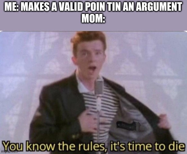 Uh- it  wasn't sass | ME: MAKES A VALID POIN TIN AN ARGUMENT
MOM: | image tagged in you know the rules its time to die | made w/ Imgflip meme maker