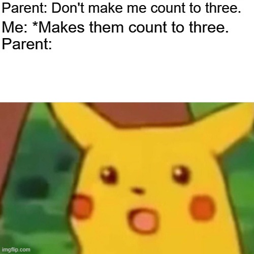 Has anyone tried it? | Parent: Don't make me count to three. Me: *Makes them count to three. Parent: | image tagged in memes,surprised pikachu,parents | made w/ Imgflip meme maker