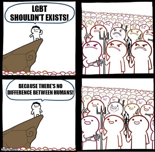 I mean, He's not wrong ¯\_(ツ)_/¯ | LGBT SHOULDN'T EXISTS! BECAUSE THERE'S NO DIFFERENCE BETWEEN HUMANS! | image tagged in angry crowd,lgbt,different,humans are humans,inspirational quote | made w/ Imgflip meme maker