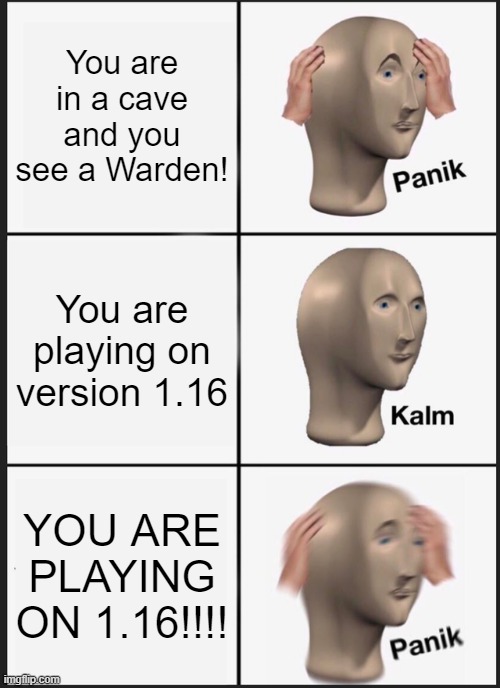 Something's wrong, I can feel it... | You are in a cave and you see a Warden! You are playing on version 1.16; YOU ARE PLAYING ON 1.16!!!! | image tagged in memes,panik kalm panik,gaming,minecraft,uh oh | made w/ Imgflip meme maker