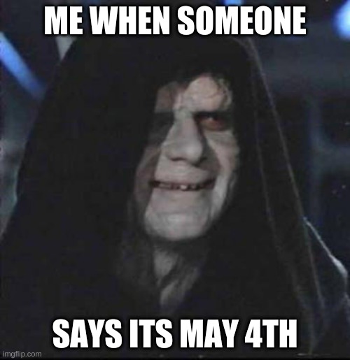 Sidious Error |  ME WHEN SOMEONE; SAYS ITS MAY 4TH | image tagged in memes,sidious error | made w/ Imgflip meme maker