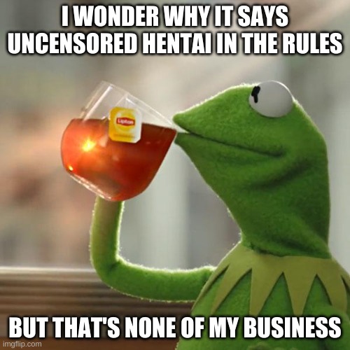 But That's None Of My Business | I WONDER WHY IT SAYS UNCENSORED HENTAI IN THE RULES; BUT THAT'S NONE OF MY BUSINESS | image tagged in memes,but that's none of my business,kermit the frog | made w/ Imgflip meme maker