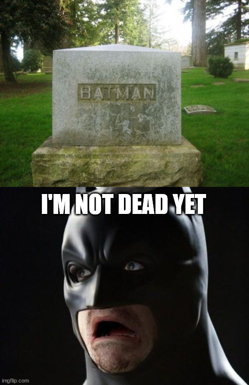 I'M NOT DEAD YET | image tagged in shocked batman | made w/ Imgflip meme maker