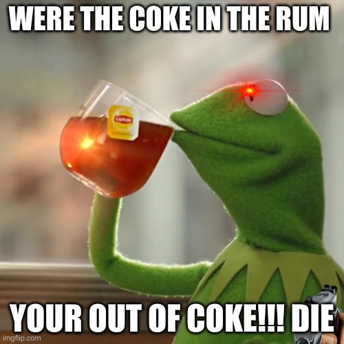 gun in corner | WERE THE COKE IN THE RUM; YOUR OUT OF COKE!!! DIE | image tagged in memes | made w/ Imgflip meme maker
