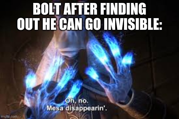 oh no mesa disappearing | BOLT AFTER FINDING OUT HE CAN GO INVISIBLE: | image tagged in oh no mesa disappearing | made w/ Imgflip meme maker