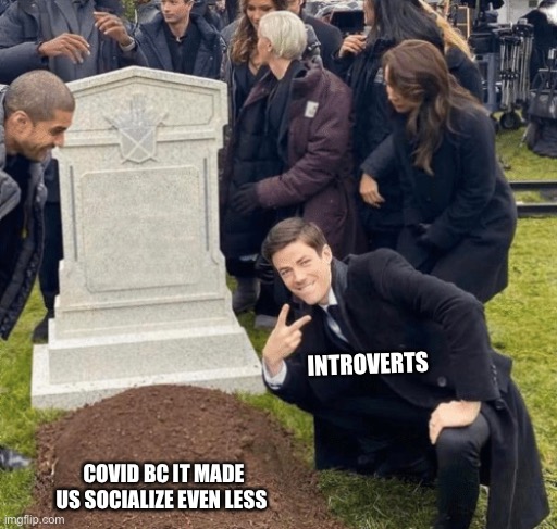 Introverts vs. Covid | INTROVERTS; COVID BC IT MADE US SOCIALIZE EVEN LESS | image tagged in grant gustin over grave | made w/ Imgflip meme maker