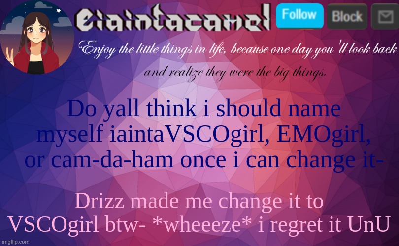 iaintacamel | Do yall think i should name myself iaintaVSCOgirl, EMOgirl, or cam-da-ham once i can change it-; Drizz made me change it to VSCOgirl btw- *wheeeze* i regret it UnU | image tagged in iaintacamel | made w/ Imgflip meme maker