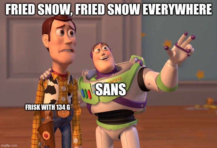 Yes | FRIED SNOW, FRIED SNOW EVERYWHERE; SANS; FRISK WITH 134 G | image tagged in memes,x x everywhere | made w/ Imgflip meme maker