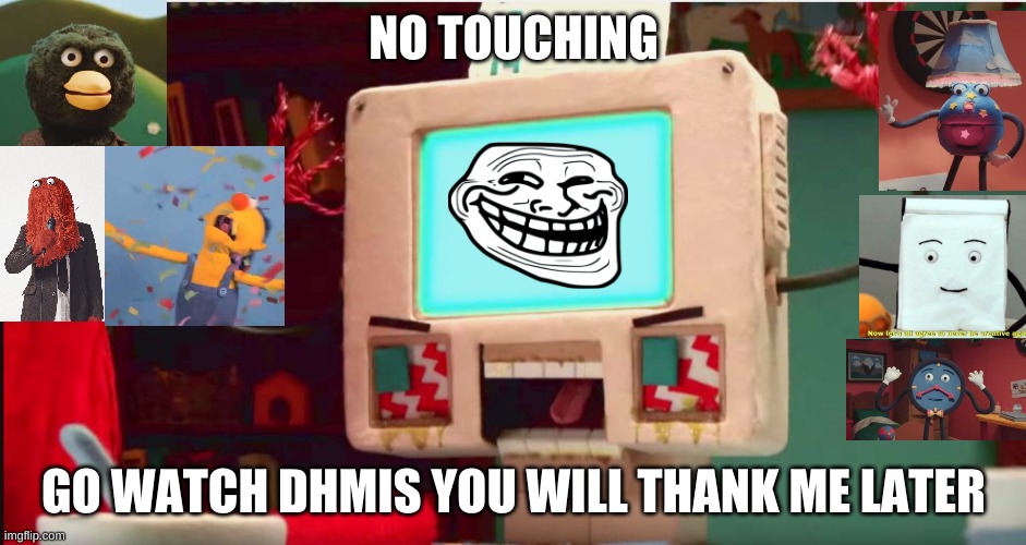 DHMIS Computer Guy pissed | NO TOUCHING; GO WATCH DHMIS YOU WILL THANK ME LATER | image tagged in dhmis computer guy pissed | made w/ Imgflip meme maker
