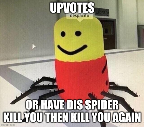 upvotethisnow.exe | UPVOTES; OR HAVE DIS SPIDER KILL YOU THEN KILL YOU AGAIN | image tagged in despacito spider | made w/ Imgflip meme maker