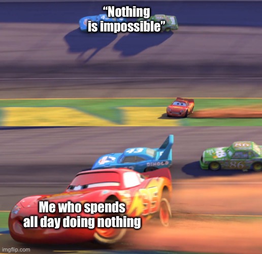 This may or may not have been inspired by a quote from Christopher Robin (2018) | “Nothing is impossible”; Me who spends all day doing nothing | image tagged in lightning mcqueen drifting,memes | made w/ Imgflip meme maker