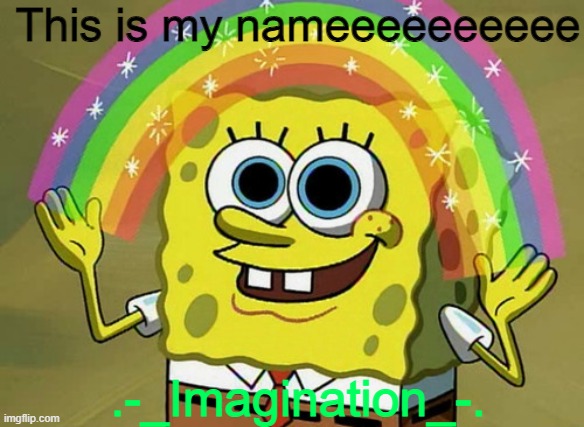Imagination Spongebob | This is my nameeeeeeeeee; .-_Imagination_-. | image tagged in memes,imagination spongebob,imagination | made w/ Imgflip meme maker