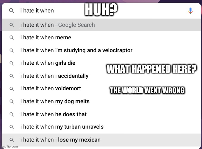 I hate it when..... | HUH? WHAT HAPPENED HERE? THE WORLD WENT WRONG | image tagged in funny memes,what the hell happened here | made w/ Imgflip meme maker