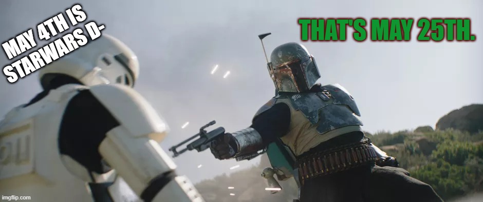 Star Wars Day | THAT'S MAY 25TH. MAY 4TH IS STARWARS D- | image tagged in starwars,boba fett,the mandalorian,may the fourth be with you | made w/ Imgflip meme maker