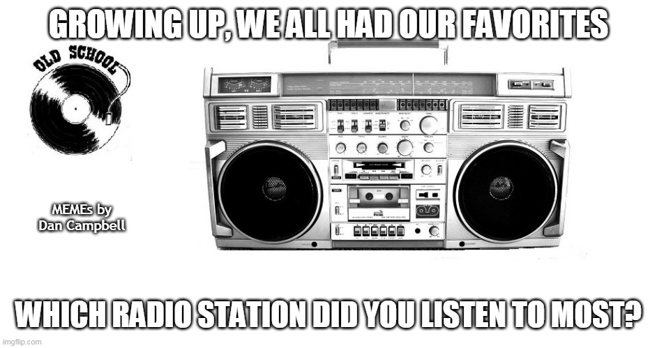 80's boom boom box | GROWING UP, WE ALL HAD OUR FAVORITES; MEMEs by Dan Campbell; WHICH RADIO STATION DID YOU LISTEN TO MOST? | image tagged in 80's boom boom box | made w/ Imgflip meme maker