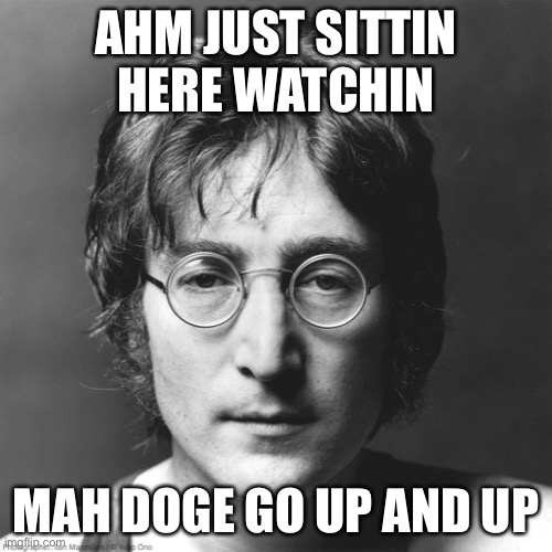 John Lennon | AHM JUST SITTIN HERE WATCHIN; MAH DOGE GO UP AND UP | image tagged in john lennon,dogecoin | made w/ Imgflip meme maker