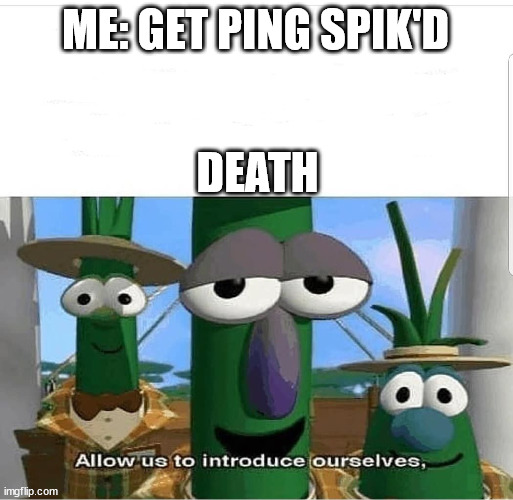 Death moment | ME: GET PING SPIK'D; DEATH | image tagged in allow us to introduce ourselves | made w/ Imgflip meme maker