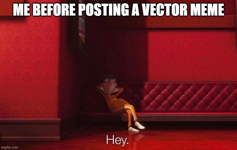 Vector | ME BEFORE POSTING A VECTOR MEME | image tagged in vector | made w/ Imgflip meme maker