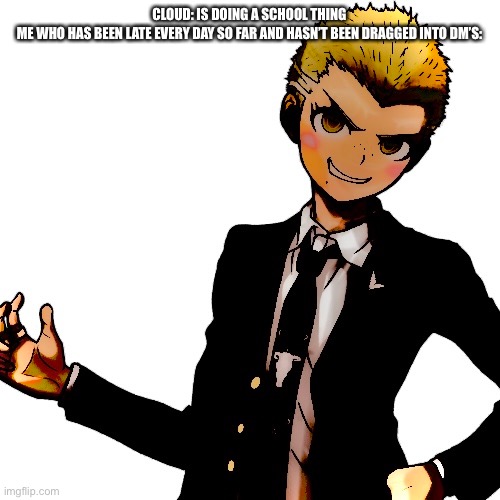 Da gangsta | CLOUD: IS DOING A SCHOOL THING

ME WHO HAS BEEN LATE EVERY DAY SO FAR AND HASN’T BEEN DRAGGED INTO DM’S: | made w/ Imgflip meme maker