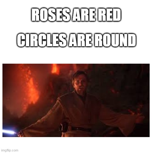 Its over- | ROSES ARE RED; CIRCLES ARE ROUND | image tagged in memes,blank transparent square | made w/ Imgflip meme maker