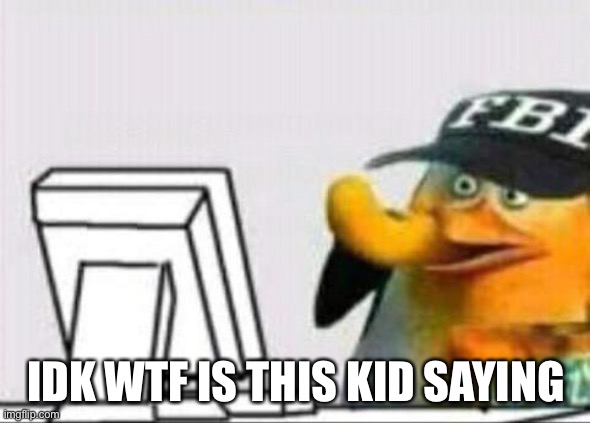 fbi eating cheetos | IDK WTF IS THIS KID SAYING | image tagged in fbi eating cheetos | made w/ Imgflip meme maker