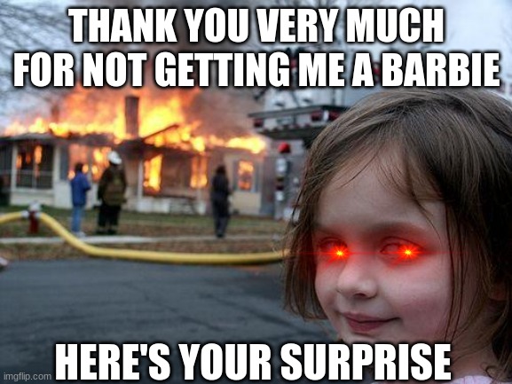 barbie | THANK YOU VERY MUCH FOR NOT GETTING ME A BARBIE; HERE'S YOUR SURPRISE | image tagged in memes,disaster girl | made w/ Imgflip meme maker