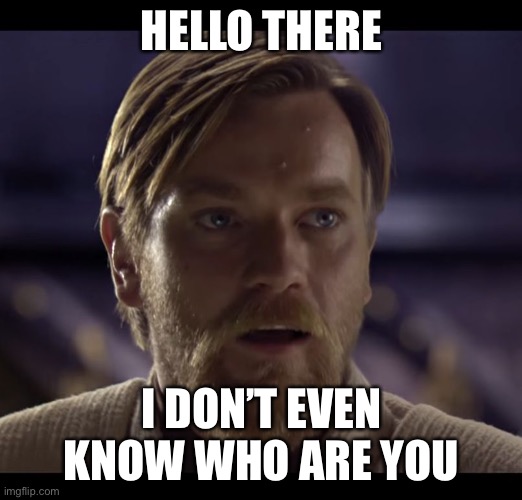Hello there | HELLO THERE I DON’T EVEN KNOW WHO ARE YOU | image tagged in hello there | made w/ Imgflip meme maker