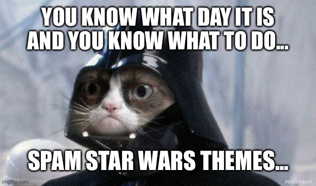 Grumpy Cat Star Wars | YOU KNOW WHAT DAY IT IS AND YOU KNOW WHAT TO DO... SPAM STAR WARS THEMES... | image tagged in memes,grumpy cat star wars,grumpy cat | made w/ Imgflip meme maker