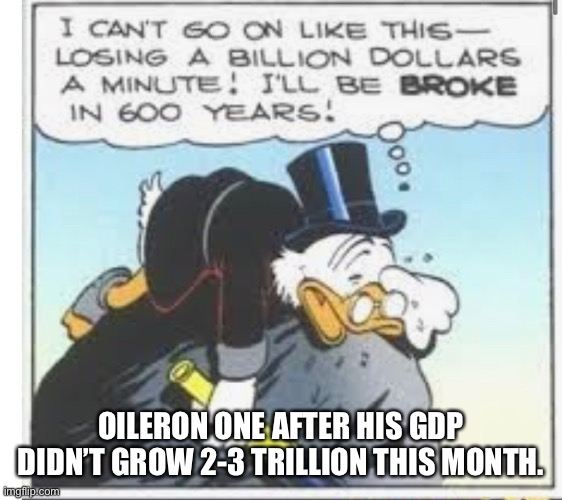 OILERON ONE AFTER HIS GDP DIDN’T GROW 2-3 TRILLION THIS MONTH. | made w/ Imgflip meme maker