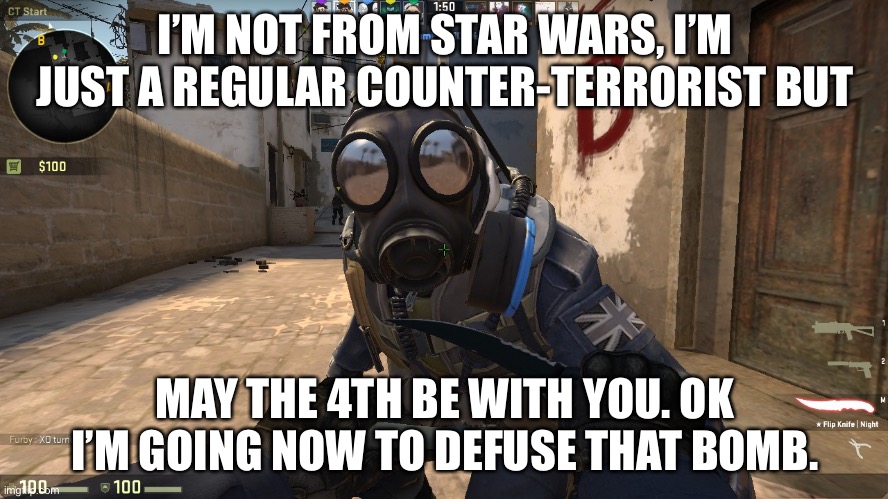 counter-terrorist talking to you | I’M NOT FROM STAR WARS, I’M JUST A REGULAR COUNTER-TERRORIST BUT; MAY THE 4TH BE WITH YOU. OK I’M GOING NOW TO DEFUSE THAT BOMB. | image tagged in counter-terrorist talking to you | made w/ Imgflip meme maker