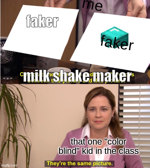 They're The Same Picture Meme | me; faker; faker; milk shake maker; that one "color blind" kid in the class | image tagged in memes,they're the same picture | made w/ Imgflip meme maker
