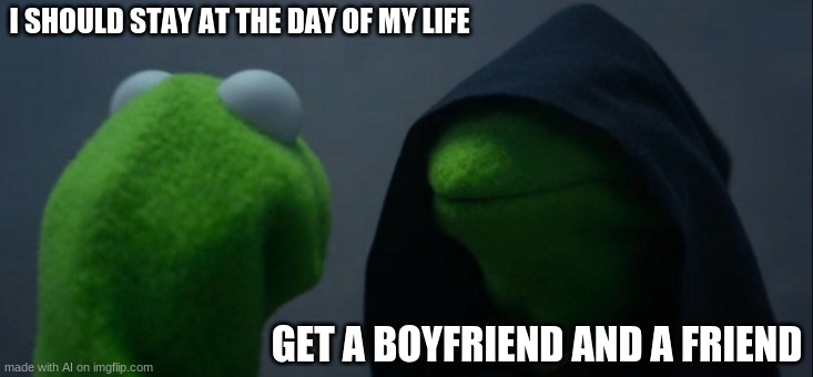Submitting AI generated memes that make no sense (day 6) | I SHOULD STAY AT THE DAY OF MY LIFE; GET A BOYFRIEND AND A FRIEND | image tagged in memes,evil kermit | made w/ Imgflip meme maker