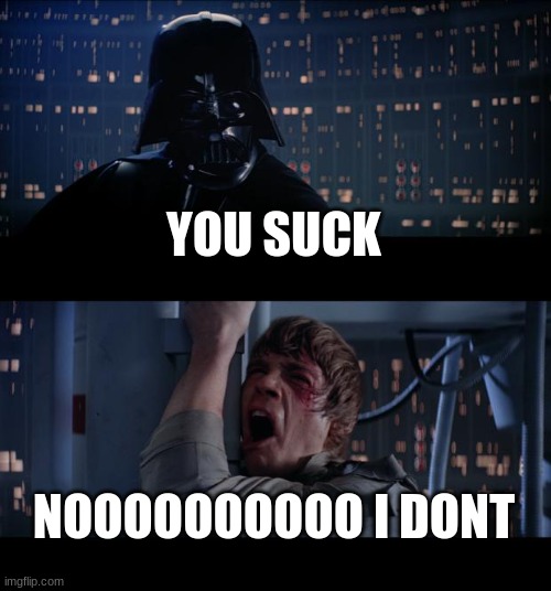 Non-Suckers Be Like | YOU SUCK; NOOOOOOOOOO I DONT | image tagged in memes,star wars no | made w/ Imgflip meme maker