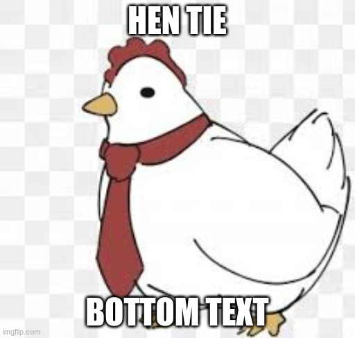 Hen tie | HEN TIE BOTTOM TEXT | image tagged in hen tie | made w/ Imgflip meme maker