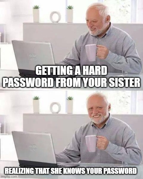 Hide the Pain Harold | GETTING A HARD PASSWORD FROM YOUR SISTER; REALIZING THAT SHE KNOWS YOUR PASSWORD | image tagged in memes,hide the pain harold | made w/ Imgflip meme maker