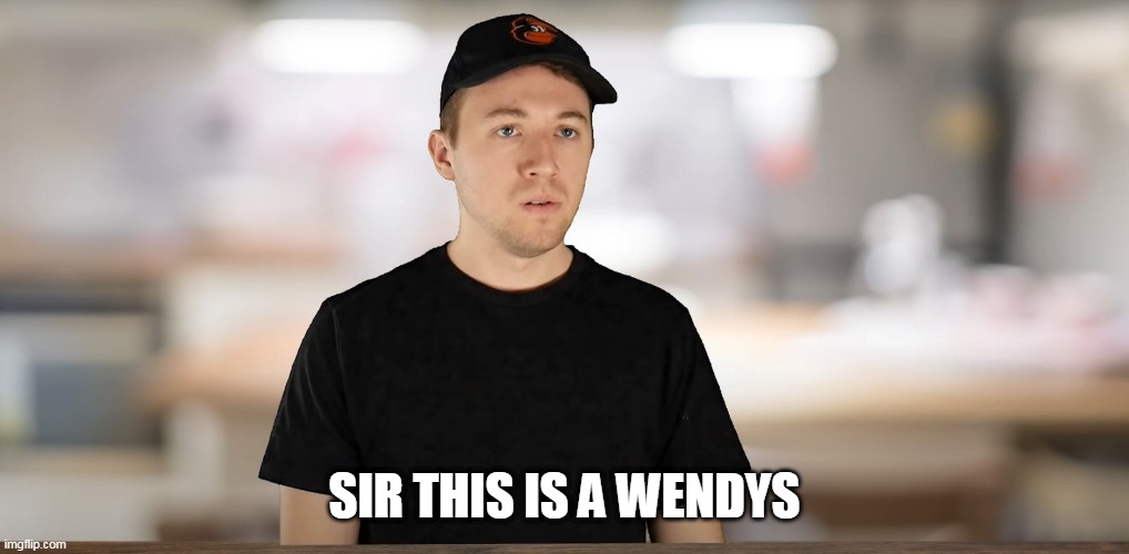 SIR THIS IS A WENDYS | image tagged in sir this is a wendys | made w/ Imgflip meme maker