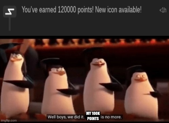 YES! I HAVE REACHED MY GOAL! | MY 100K POINTS | image tagged in well boys we did it blank is no more | made w/ Imgflip meme maker