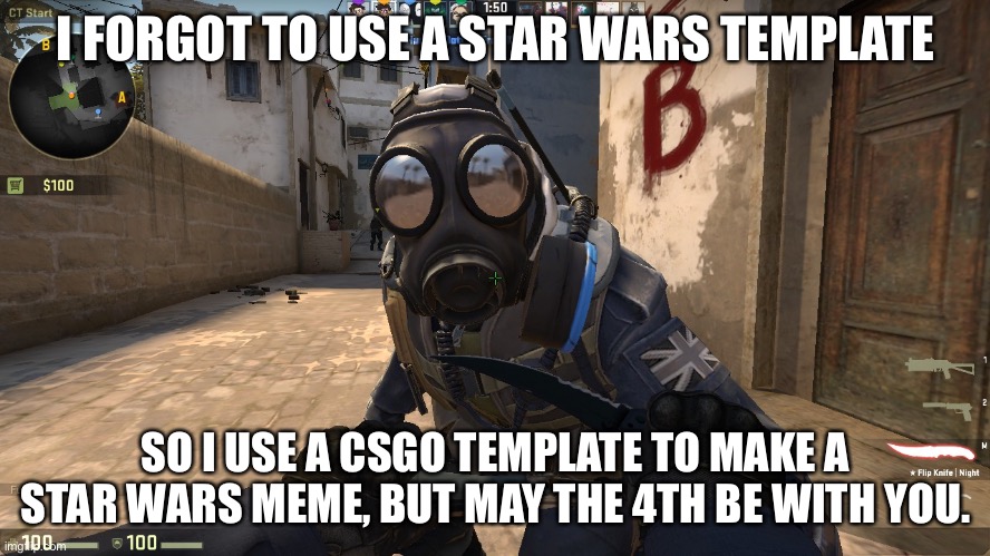 counter-terrorist talking to you | I FORGOT TO USE A STAR WARS TEMPLATE SO I USE A CSGO TEMPLATE TO MAKE A STAR WARS MEME, BUT MAY THE 4TH BE WITH YOU. | image tagged in counter-terrorist talking to you | made w/ Imgflip meme maker