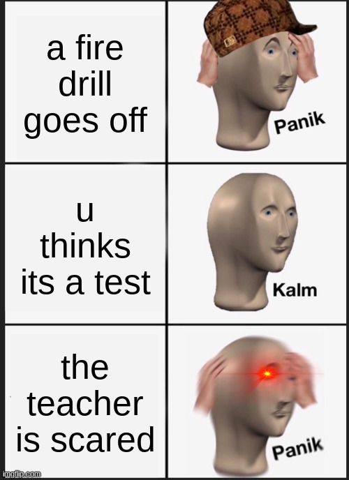 fire drill | a fire drill goes off; u thinks its a test; the teacher is scared | image tagged in memes,panik kalm panik | made w/ Imgflip meme maker