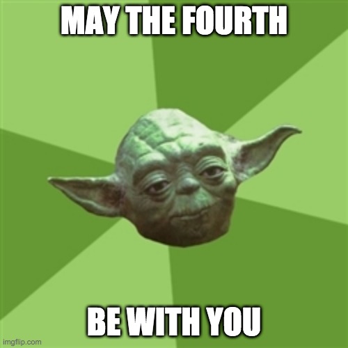 May The Fourth!! | MAY THE FOURTH; BE WITH YOU | image tagged in memes,advice yoda | made w/ Imgflip meme maker