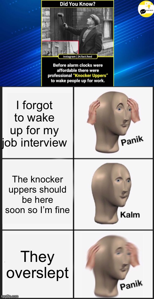 I forgot to wake up for my job interview; The knocker uppers should be here soon so I’m fine; They overslept | image tagged in memes,panik kalm panik | made w/ Imgflip meme maker