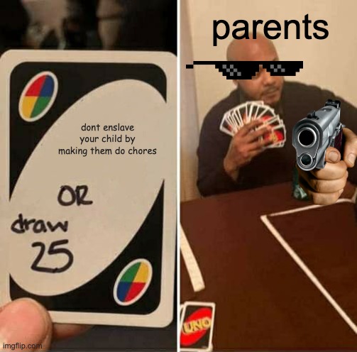 UNO Draw 25 Cards Meme | parents; dont enslave your child by making them do chores | image tagged in memes,uno draw 25 cards | made w/ Imgflip meme maker