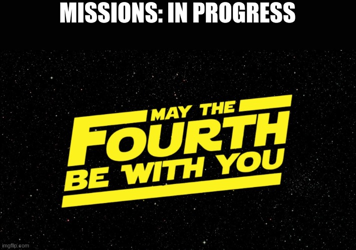 May 4th Missions In Progress | MISSIONS: IN PROGRESS | image tagged in may 4th | made w/ Imgflip meme maker