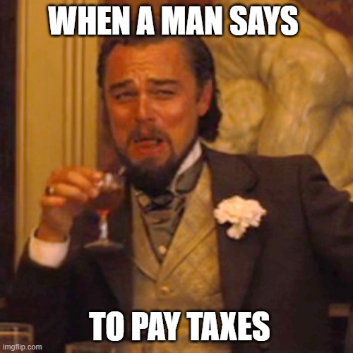 Laughing Leo Meme | WHEN A MAN SAYS; TO PAY TAXES | image tagged in memes,laughing leo | made w/ Imgflip meme maker